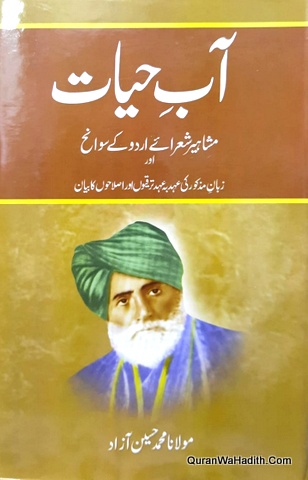 Aabe Hayat, آب حیات, یعنی مشاہیر شعراۓ اردو کے سوانح عمری اور زبان مذکور کی عہد بہ عہد کی ترقیوں اور اصلاحوں کا بیان